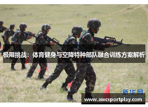 极限挑战：体育健身与空降特种部队融合训练方案解析